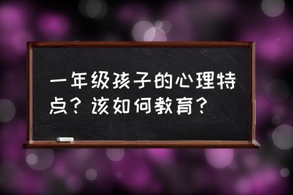 0-3岁孩子的心态 一年级孩子的心理特点？该如何教育？