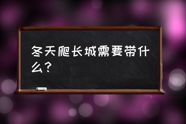 冬天爬八达岭长城攻略 冬天爬长城需要带什么？