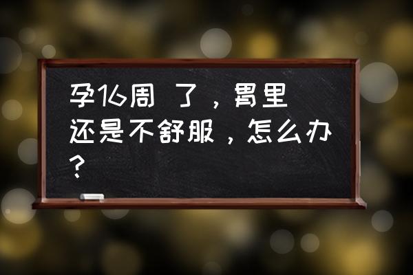 16周的孕妈要注意什么 孕16周 了，胃里还是不舒服，怎么办？