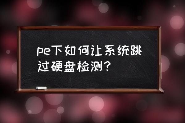 开机怎么跳过硬盘检测 pe下如何让系统跳过硬盘检测？