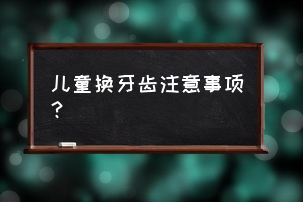 儿童快换牙了该注意点什么 儿童换牙齿注意事项？