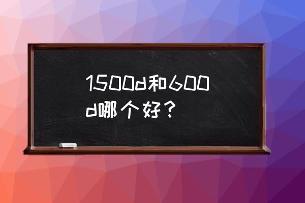 eos600d相机怎么样 1500d和600d哪个好？