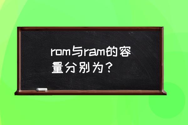 手机内存ram和rom分别指什么 rom与ram的容量分别为？
