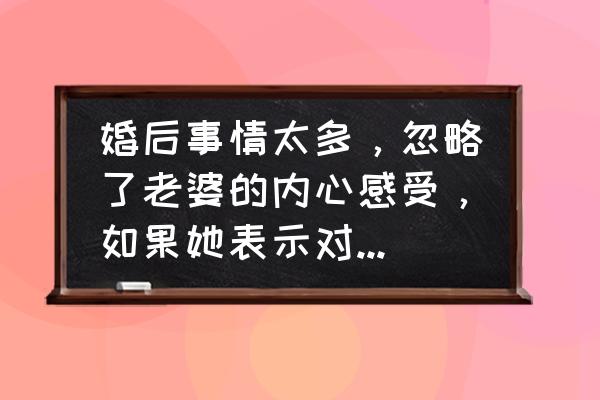 婚后的男人如何对待自己的老婆 婚后事情太多，忽略了老婆的内心感受，如果她表示对你没感情了，你该怎么办？