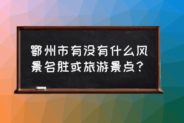 鄂州必去十大旅游景点 鄂州市有没有什么风景名胜或旅游景点？