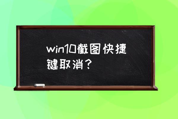 win10截图快捷键没反应是怎么回事 win10截图快捷键取消？