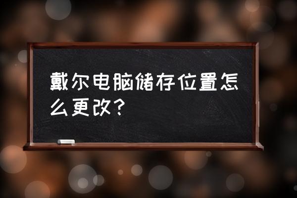 怎么更换虚拟内存位置 戴尔电脑储存位置怎么更改？