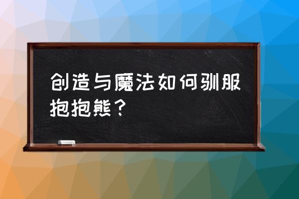 创造与魔法怎样对粉抱抱熊用碎片 创造与魔法如何驯服抱抱熊？