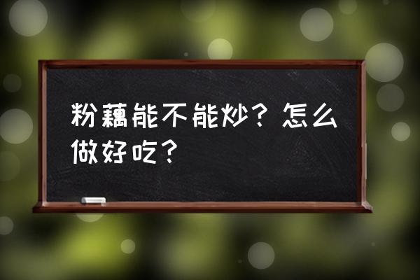 清炒八月豆的做法 粉藕能不能炒？怎么做好吃？