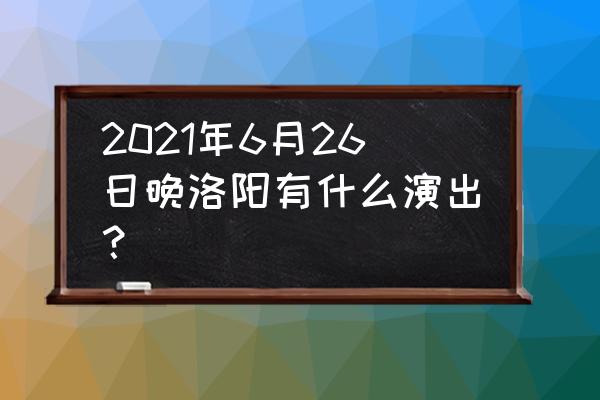 和平精英光影工厂游园会怎么打卡 2021年6月26日晚洛阳有什么演出？