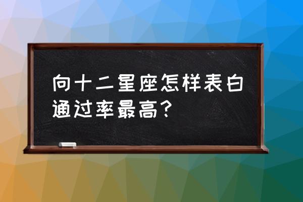 要怎样使处女座男主动表白 向十二星座怎样表白通过率最高？