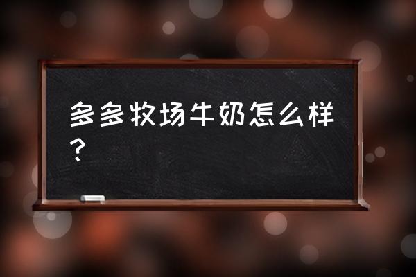 多多牧场怎么没有天天折扣了 多多牧场牛奶怎么样？