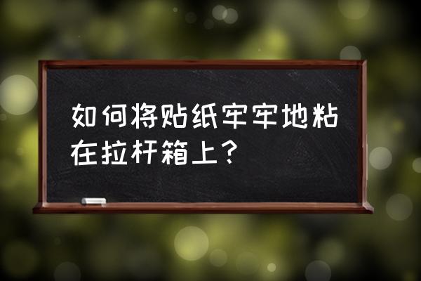 可以背的拉杆箱包 如何将贴纸牢牢地粘在拉杆箱上？