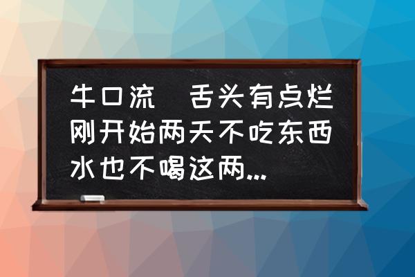 牛口腔溃疡最快解决方法 牛口流涏舌头有点烂刚开始两天不吃东西水也不喝这两天就吃点菜叶子，请问这是什么病，该怎么医冶？