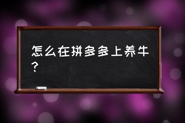 多多牧场怎样把黄金牛换成普通牛 怎么在拼多多上养牛？