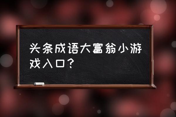 金币大富翁0元攻略 头条成语大富翁小游戏入口？