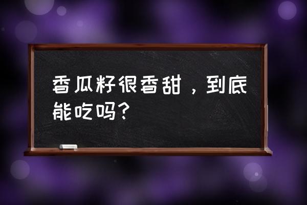 香瓜的籽的功效与作用及营养价值 香瓜籽很香甜，到底能吃吗？