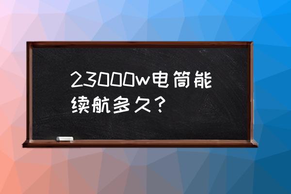 小米随身手电筒续航 23000w电筒能续航多久？