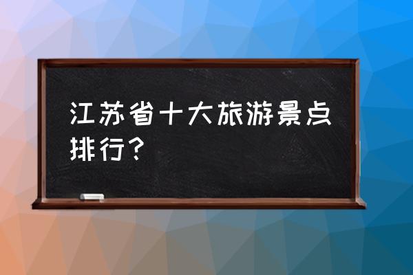 南京著名景点排名前十有哪些 江苏省十大旅游景点排行？