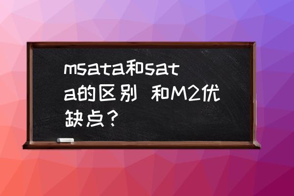 固态硬盘和hdd区别 msata和sata的区别 和M2优缺点？