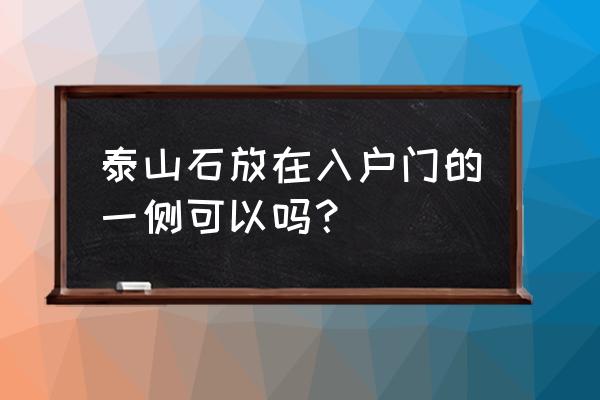 泰山石摆放十大忌讳 泰山石放在入户门的一侧可以吗？