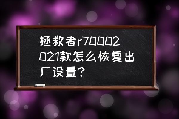 r7000刚买回来需要怎么设置 拯救者r70002021款怎么恢复出厂设置？