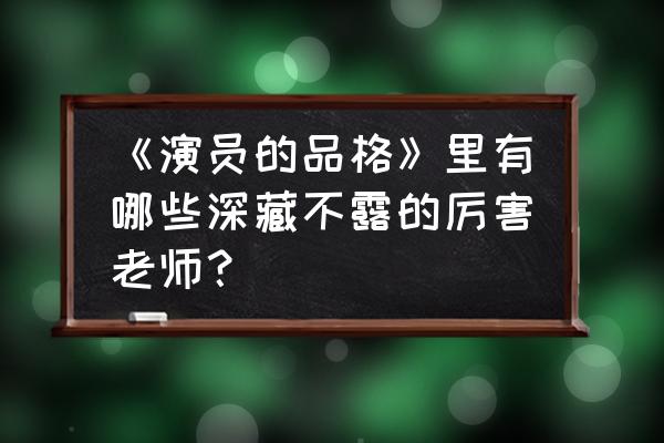 如何学习演员上的优秀品质 《演员的品格》里有哪些深藏不露的厉害老师？