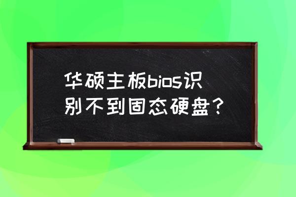 电脑插了第二个固态不显示 华硕主板bios识别不到固态硬盘？