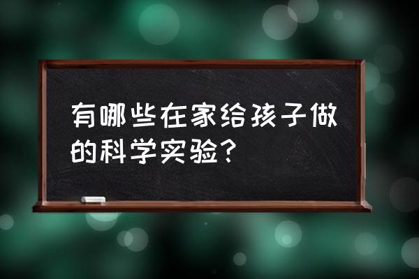 自己做玩具给孩子玩 有哪些在家给孩子做的科学实验？