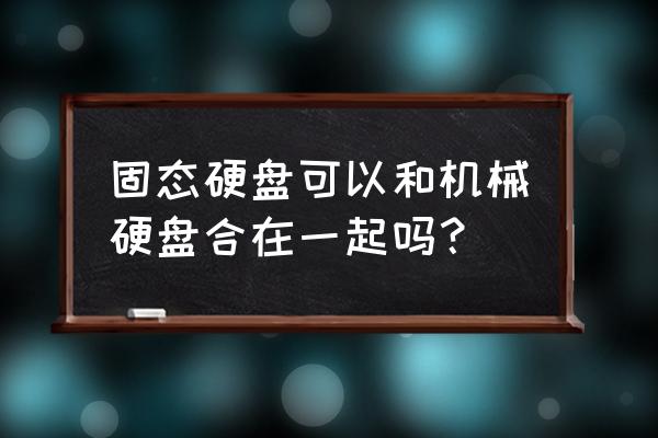 固态硬盘和机械硬盘如何一起用 固态硬盘可以和机械硬盘合在一起吗？