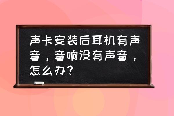 电脑耳机有声音但是音箱没声音 声卡安装后耳机有声音，音响没有声音，怎么办？