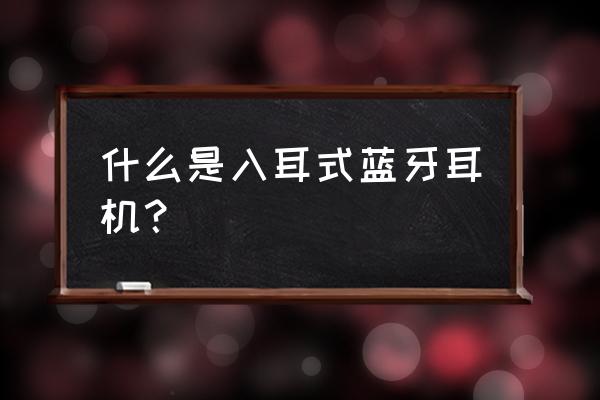 蓝牙耳机的功能及优越性在哪里 什么是入耳式蓝牙耳机？