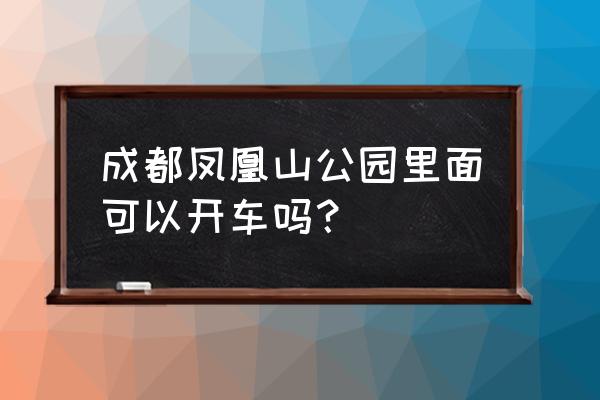 青白江晚上有什么好玩的地方 成都凤凰山公园里面可以开车吗？