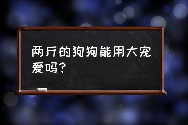 大宠爱驱虫用法用量 两斤的狗狗能用大宠爱吗？