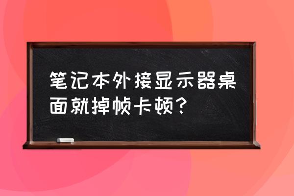 笔记本外接显示器屏占比设置 笔记本外接显示器桌面就掉帧卡顿？