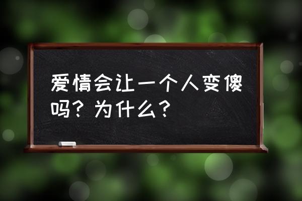 谈恋爱会让人有什么变化 爱情会让一个人变傻吗？为什么？