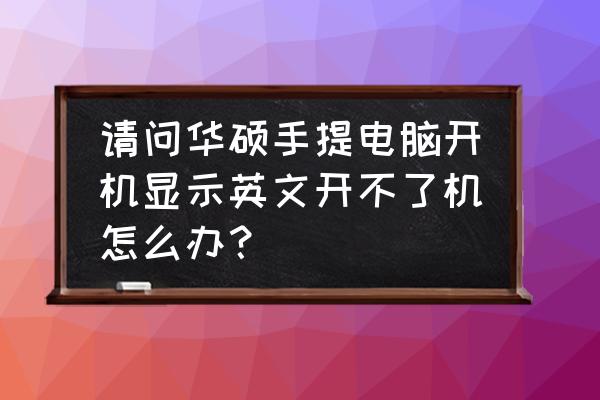 笔记本电脑开机黑屏怎么办有英文 请问华硕手提电脑开机显示英文开不了机怎么办？