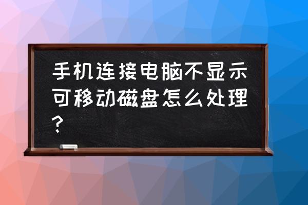 电脑有时找不到移动硬盘怎么办 手机连接电脑不显示可移动磁盘怎么处理？