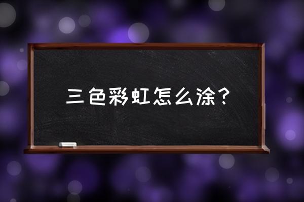 所有的彩虹朋友怎么画 三色彩虹怎么涂？