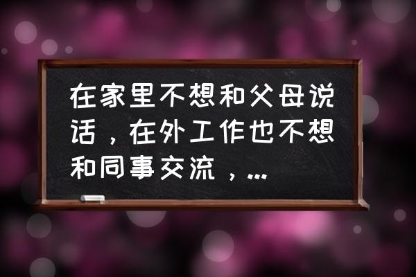 特别爱和陌生人说话是什么病 在家里不想和父母说话，在外工作也不想和同事交流，总是独来独往，这是怎么了？