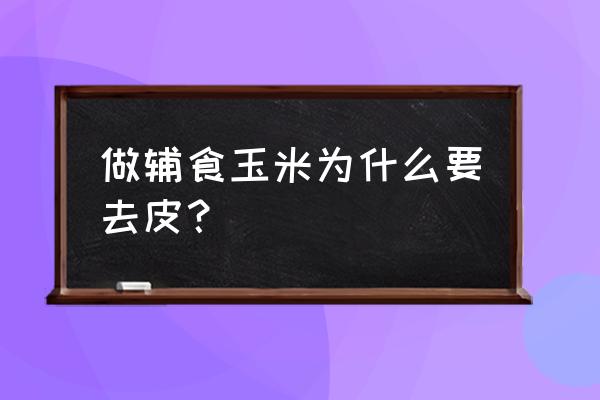 玉米皮可以制作出哪些生活物品 做辅食玉米为什么要去皮？