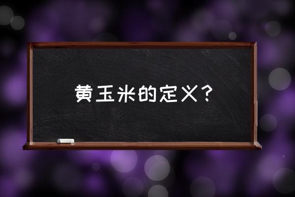 正宗黄玉米 黄玉米的定义？