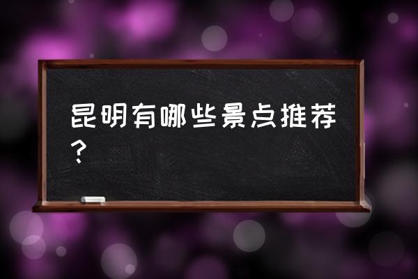 螺旋英雄谭手游攻略 昆明有哪些景点推荐？