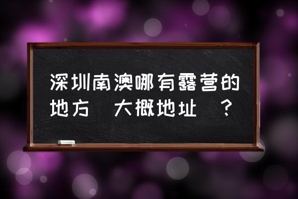 户外荒岛露营技巧 深圳南澳哪有露营的地方（大概地址）？