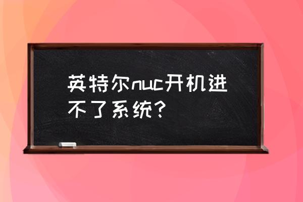 nuc换新硬盘怎么装系统 英特尔nuc开机进不了系统？