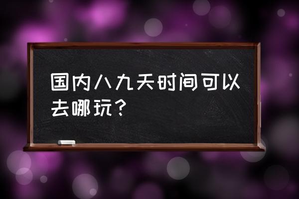 大罗山自驾游路线图 国内八九天时间可以去哪玩？