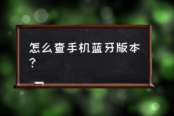 怎么查手机蓝牙版本 怎么查手机蓝牙版本？