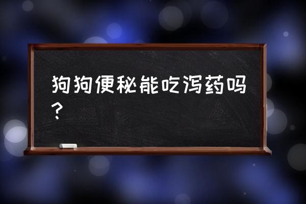 狗狗积食快速解决方法 狗狗便秘能吃泻药吗？