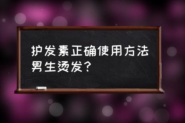 男士护发的十大忌讳 护发素正确使用方法男生烫发？