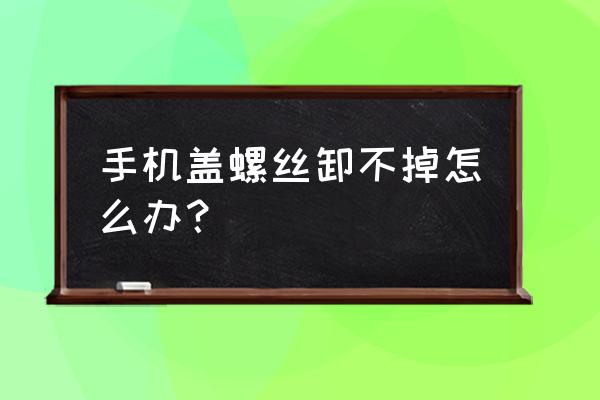 手机底下两颗螺丝拆不下来怎么办 手机盖螺丝卸不掉怎么办？